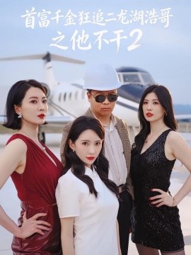 首富千金狂追二龙湖浩哥之他不干第二季